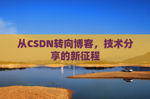 从CSDN转向博客，技术分享的新征程